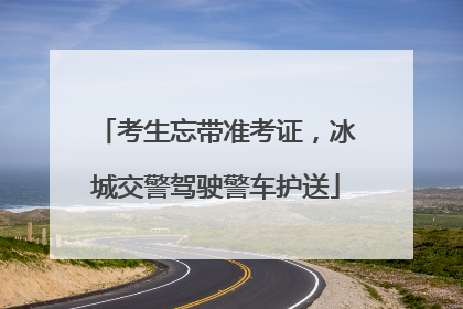 考生忘带准考证，冰城交警驾驶警车护送