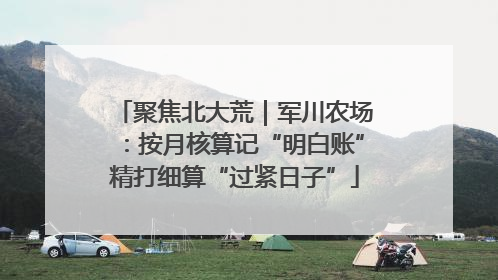 聚焦北大荒｜军川农场：按月核算记“明白账”精打细算“过紧日子”