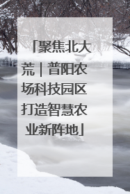 聚焦北大荒｜普阳农场科技园区打造智慧农业新阵地