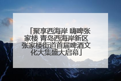 聚享西海岸 嗨啤张家楼 青岛西海岸新区张家楼街道首届啤酒文化大集盛大启幕
