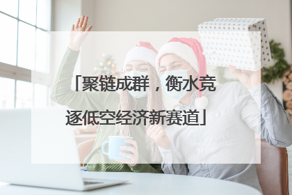 聚链成群，衡水竞逐低空经济新赛道