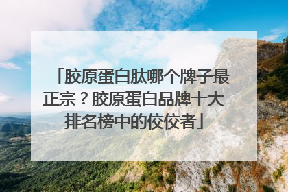 胶原蛋白肽哪个牌子最正宗？胶原蛋白品牌十大排名榜中的佼佼者