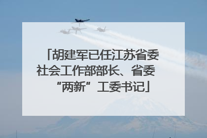 胡建军已任江苏省委社会工作部部长、省委“两新”工委书记