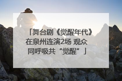 舞台剧《觉醒年代》在泉州连演2场 观众同呼吸共“觉醒”