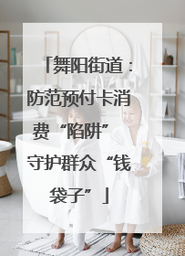 舞阳街道：防范预付卡消费“陷阱” 守护群众“钱袋子”