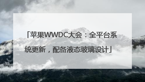 苹果WWDC大会：全平台系统更新，配备液态玻璃设计