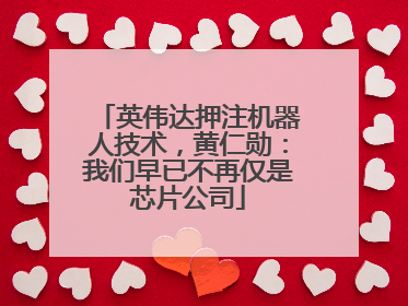 英伟达押注机器人技术，黄仁勋：我们早已不再仅是芯片公司
