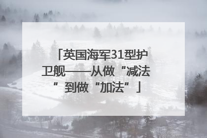 英国海军31型护卫舰——从做“减法”到做“加法”
