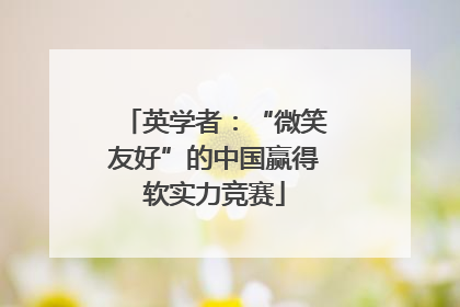 英学者：“微笑友好”的中国赢得软实力竞赛