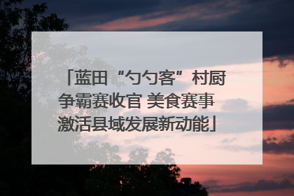 蓝田“勺勺客”村厨争霸赛收官 美食赛事激活县域发展新动能