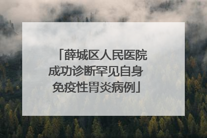 薛城区人民医院成功诊断罕见自身免疫性胃炎病例