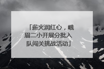 薪火润红心，峨眉二小开展分批入队闯关挑战活动