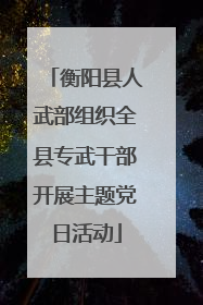 衡阳县人武部组织全县专武干部开展主题党日活动