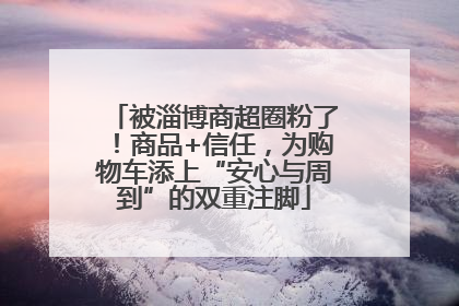 被淄博商超圈粉了！商品+信任，为购物车添上“安心与周到”的双重注脚