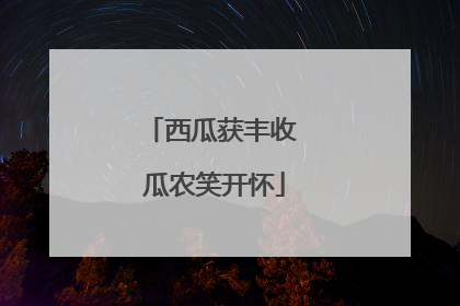 西瓜获丰收 瓜农笑开怀
