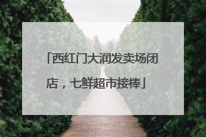 西红门大润发卖场闭店，七鲜超市接棒