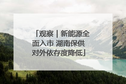 观察｜新能源全面入市 湖南保供对外依存度降低