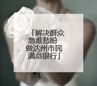 解决群众急难愁盼 做达州市民满意银行