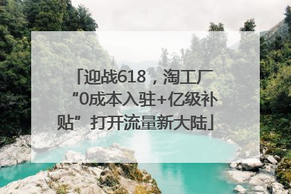 迎战618，淘工厂“0成本入驻+亿级补贴”打开流量新大陆