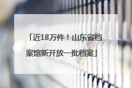 近18万件！山东省档案馆新开放一批档案