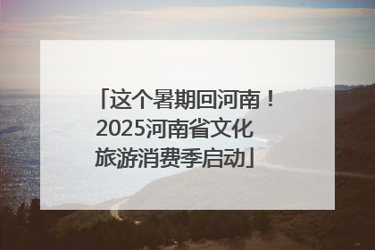 这个暑期回河南！2025河南省文化旅游消费季启动
