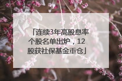 连续3年高股息率个股名单出炉，12股获社保基金重仓