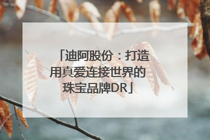 迪阿股份：打造用真爱连接世界的珠宝品牌DR