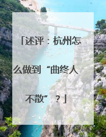 述评：杭州怎么做到“曲终人不散”？