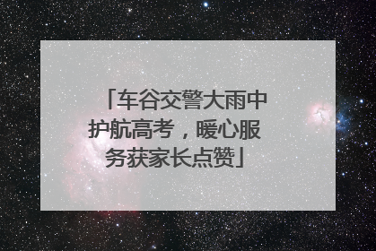 车谷交警大雨中护航高考，暖心服务获家长点赞