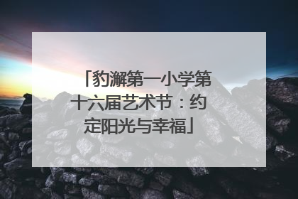 豹澥第一小学第十六届艺术节：约定阳光与幸福