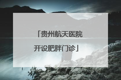 贵州航天医院开设肥胖门诊