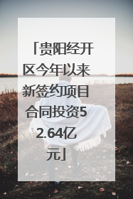 贵阳经开区今年以来新签约项目合同投资52.64亿元