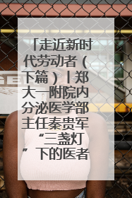 走近新时代劳动者（下篇）丨郑大一附院内分泌医学部主任秦贵军 “三盏灯”下的医者人生