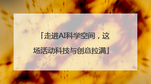 走进AI科学空间，这场活动科技与创意拉满
