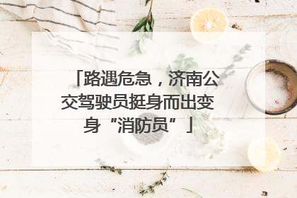 路遇危急，济南公交驾驶员挺身而出变身“消防员”