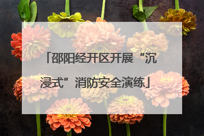 邵阳经开区开展“沉浸式”消防安全演练