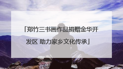 郑竹三书画作品捐赠金华开发区 助力家乡文化传承