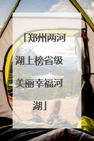 郑州两河湖上榜省级美丽幸福河湖