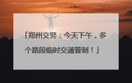郑州交警：今天下午，多个路段临时交通管制！
