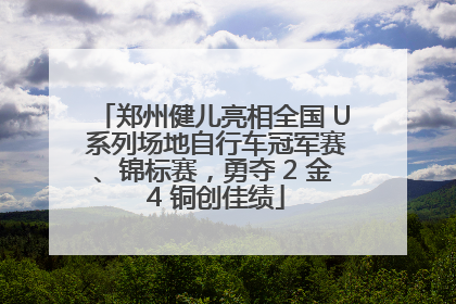 郑州健儿亮相全国 U 系列场地自行车冠军赛、锦标赛，勇夺 2 金 4 铜创佳绩