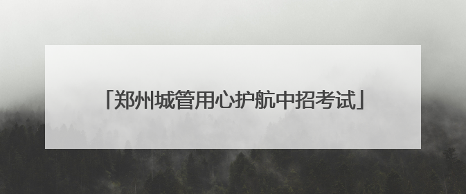 郑州城管用心护航中招考试
