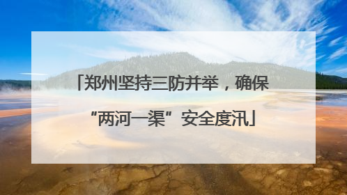 郑州坚持三防并举，确保“两河一渠”安全度汛