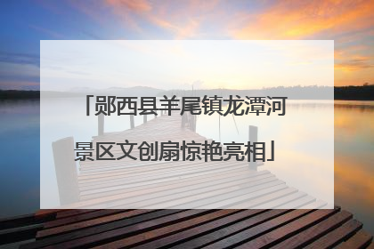 郧西县羊尾镇龙潭河景区文创扇惊艳亮相