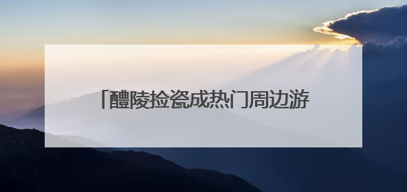 醴陵捡瓷成热门周边游，长沙本地“捡瓷市集”卖出10元4件低价
