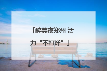 醉美夜郑州 活力“不打烊”