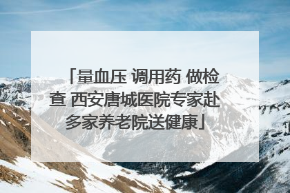量血压 调用药 做检查 西安唐城医院专家赴多家养老院送健康