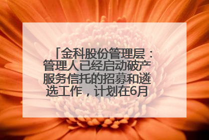 金科股份管理层：管理人已经启动破产服务信托的招募和遴选工作，计划在6月初召开评审会