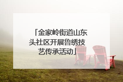 金家岭街道山东头社区开展鲁绣技艺传承活动