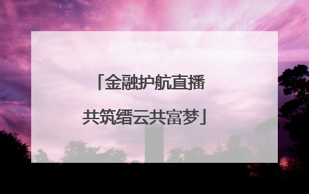 金融护航直播 共筑缙云共富梦