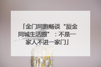 金门同胞畅谈“厦金同城生活圈”：不是一家人不进一家门